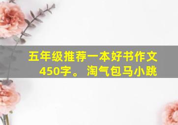 五年级推荐一本好书作文450字。 淘气包马小跳